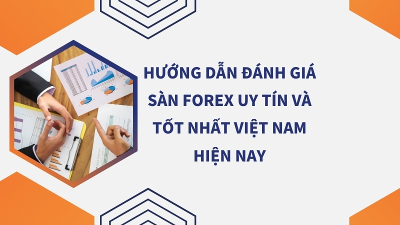 Hướng dẫn đánh giá sàn Forex uy tín và tốt nhất hiện nay