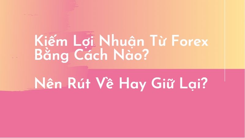 Nên giữ lại hay rút về khi bạn có lợi nhuận từ Forex?