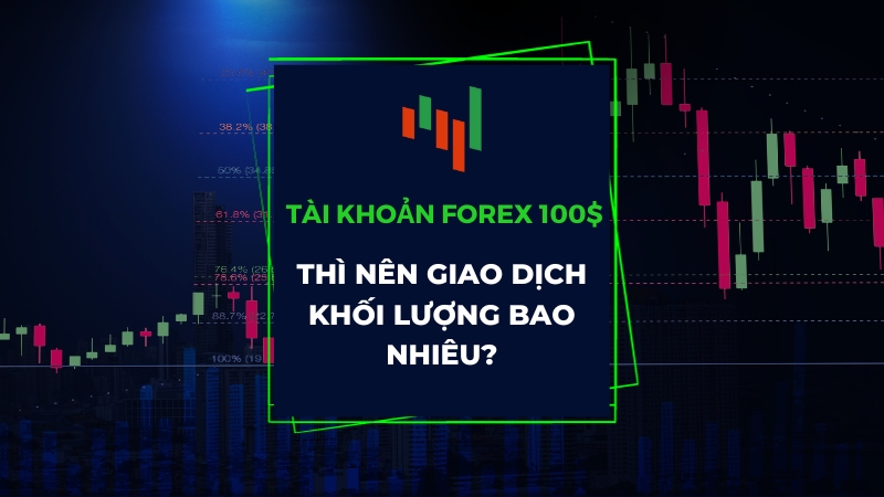 Tài Khoản Forex 100$ Nên Giao Dịch Khối Lượng Bao Nhiêu